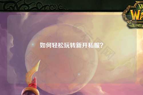 如何輕松玩轉新開私服？