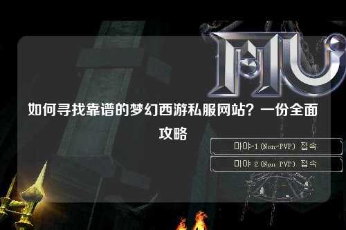 如何尋找靠譜的夢幻西游私服網(wǎng)站？一份全面攻略