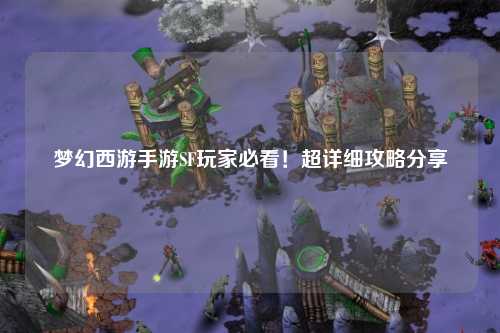 夢(mèng)幻西游手游SF玩家必看！超詳細(xì)攻略分享