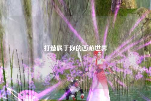 打造屬于你的西游世界