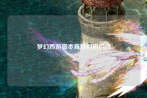 夢幻西游腳本高效利用指南