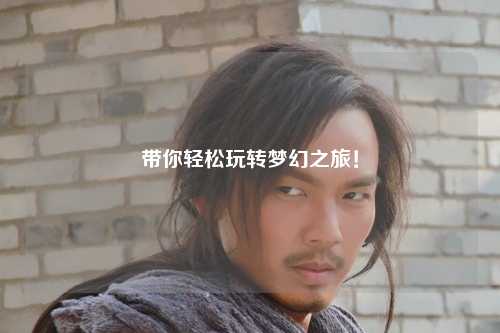 帶你輕松玩轉(zhuǎn)夢幻之旅！