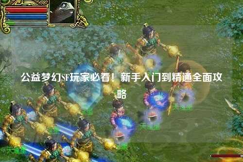 公益夢(mèng)幻SF玩家必看！新手入門(mén)到精通全面攻略