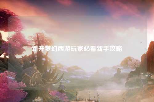 新開夢幻西游玩家必看新手攻略